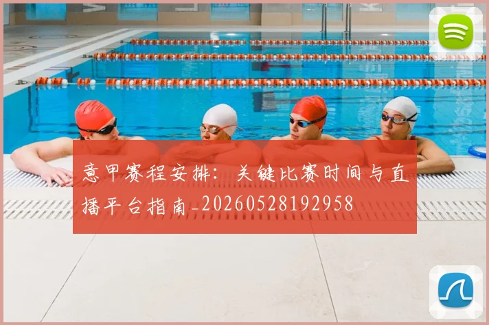 意甲赛程安排：关键比赛时间与直播平台指南_20260528192958