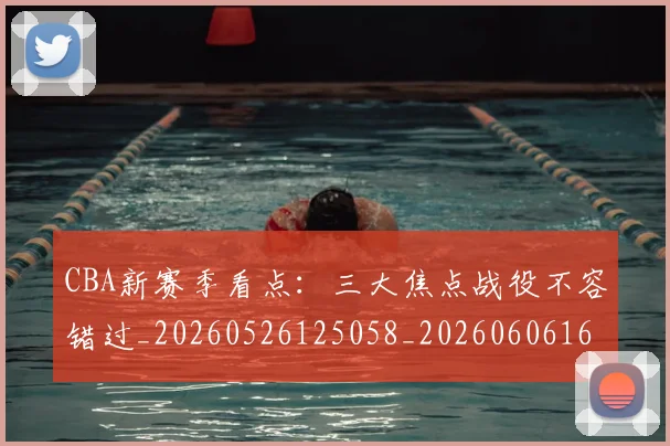 CBA新赛季看点:三大焦点战役不容错过_20260526125058_20260606165229