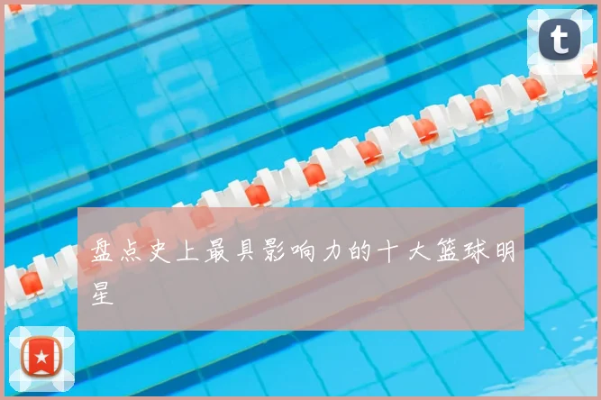 盘点史上最具影响力的十大篮球明星