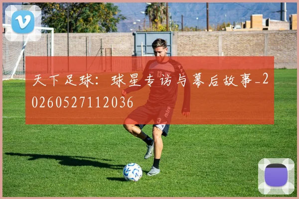 天下足球:球星专访与幕后故事_20260527112036