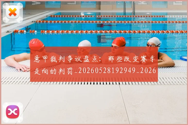 意甲裁判争议盘点：那些改变赛季走向的判罚_20260528192949_20260609194804