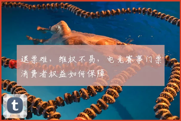 退票难，维权不易，电竞赛事门票消费者权益如何保障