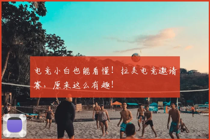 电竞小白也能看懂！拉美电竞邀请赛，原来这么有趣！