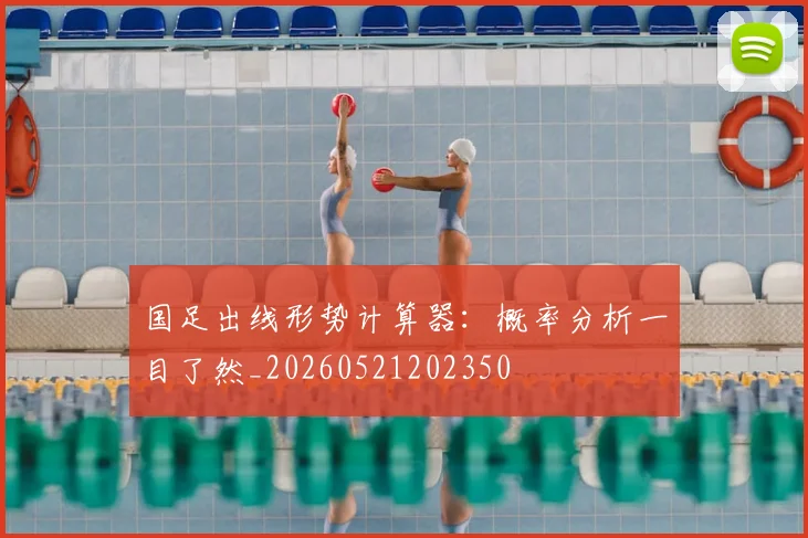 国足出线形势计算器：概率分析一目了然_20260521202350