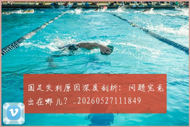 国足失利原因深度剖析：问题究竟出在哪儿？_20260527111849