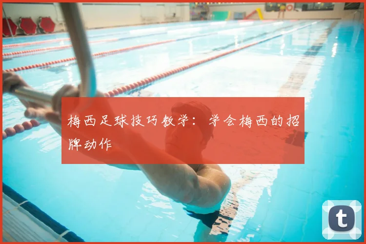 梅西足球技巧教学：学会梅西的招牌动作