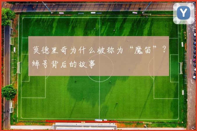 莫德里奇为什么被称为“魔笛”？绰号背后的故事