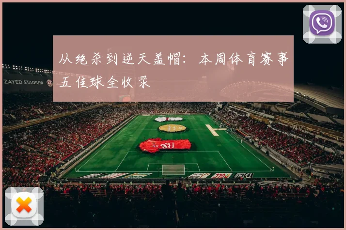 从绝杀到逆天盖帽:本周体育赛事五佳球全收录