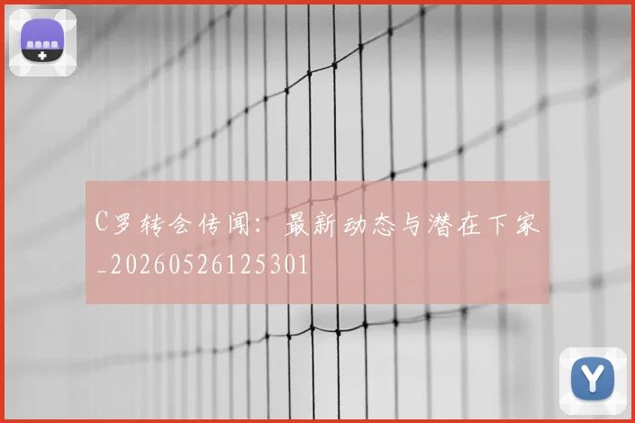C罗转会传闻：最新动态与潜在下家_20260526125301