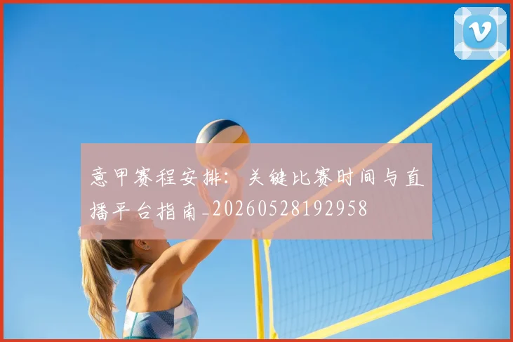 意甲赛程安排：关键比赛时间与直播平台指南_20260528192958