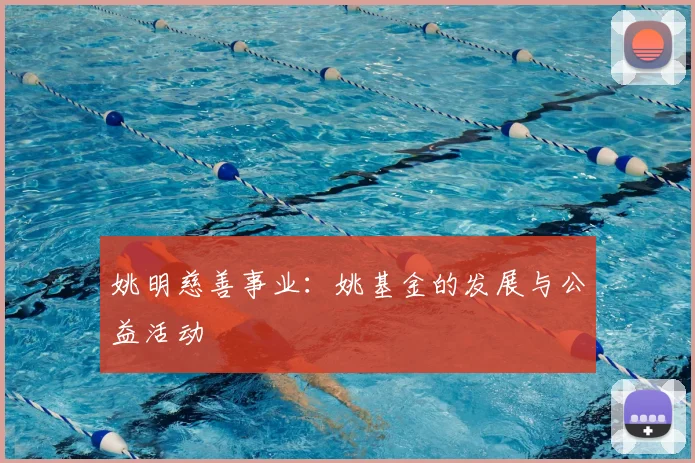 姚明慈善事业：姚基金的发展与公益活动
